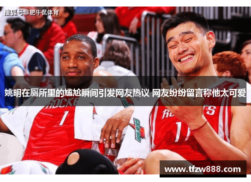 姚明在厕所里的尴尬瞬间引发网友热议 网友纷纷留言称他太可爱