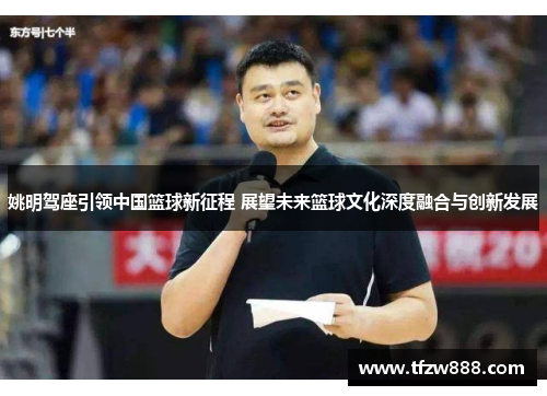姚明驾座引领中国篮球新征程 展望未来篮球文化深度融合与创新发展