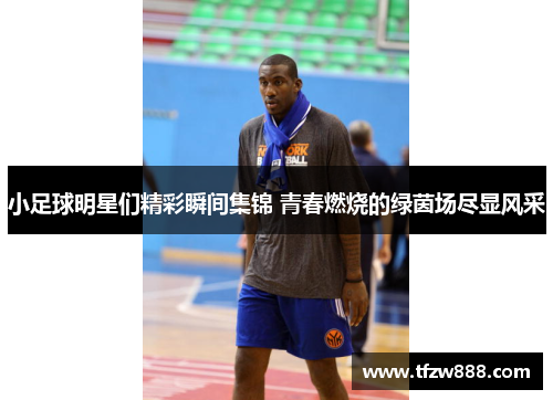 小足球明星们精彩瞬间集锦 青春燃烧的绿茵场尽显风采