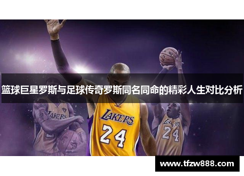篮球巨星罗斯与足球传奇罗斯同名同命的精彩人生对比分析
