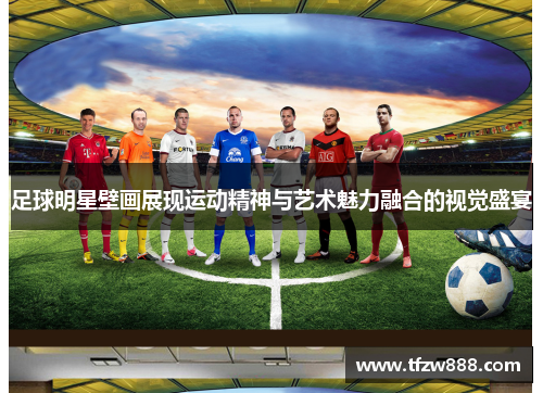 足球明星壁画展现运动精神与艺术魅力融合的视觉盛宴