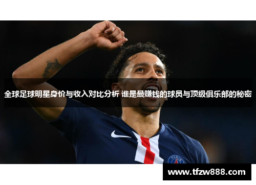 全球足球明星身价与收入对比分析 谁是最赚钱的球员与顶级俱乐部的秘密