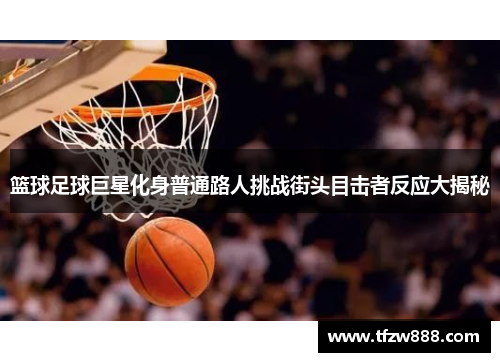 篮球足球巨星化身普通路人挑战街头目击者反应大揭秘