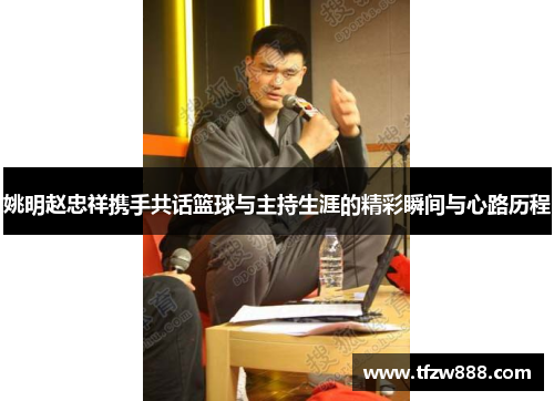 姚明赵忠祥携手共话篮球与主持生涯的精彩瞬间与心路历程