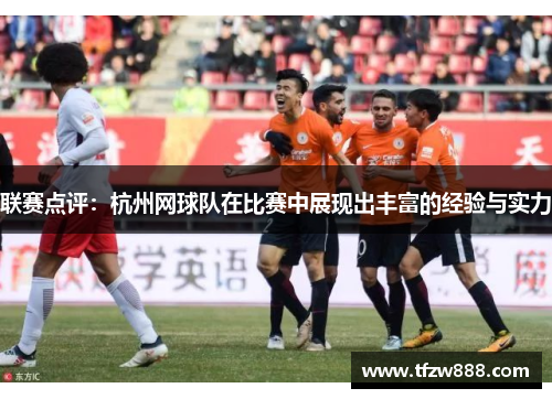联赛点评：杭州网球队在比赛中展现出丰富的经验与实力