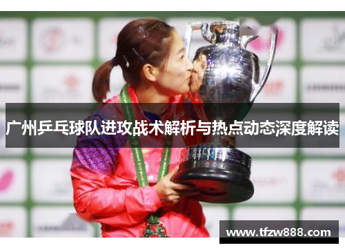 广州乒乓球队进攻战术解析与热点动态深度解读