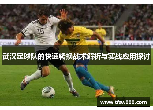 武汉足球队的快速转换战术解析与实战应用探讨