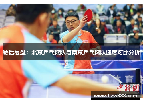 赛后复盘：北京乒乓球队与南京乒乓球队速度对比分析