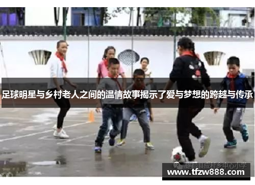 足球明星与乡村老人之间的温情故事揭示了爱与梦想的跨越与传承