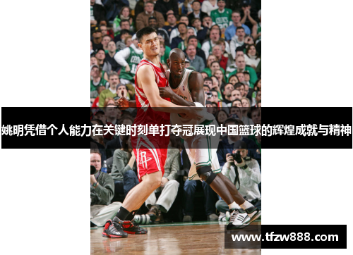 姚明凭借个人能力在关键时刻单打夺冠展现中国篮球的辉煌成就与精神