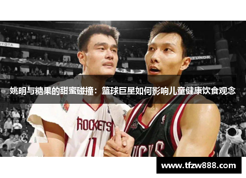 姚明与糖果的甜蜜碰撞：篮球巨星如何影响儿童健康饮食观念