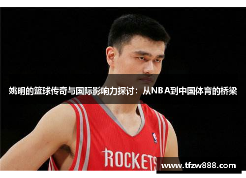 姚明的篮球传奇与国际影响力探讨：从NBA到中国体育的桥梁