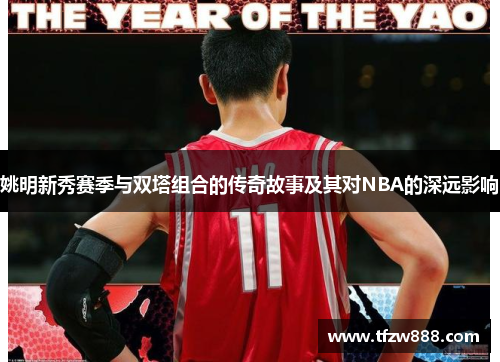 姚明新秀赛季与双塔组合的传奇故事及其对NBA的深远影响