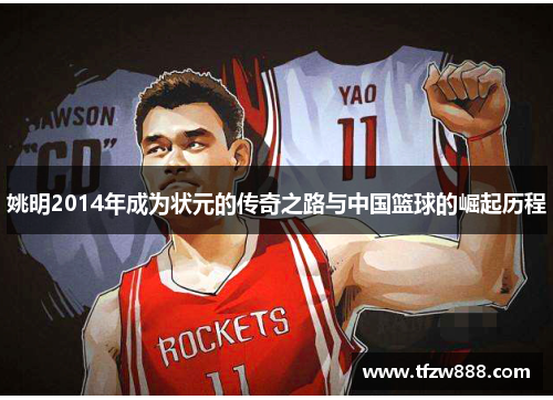 姚明2014年成为状元的传奇之路与中国篮球的崛起历程