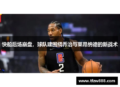 快船后场崩盘，球队建围绕乔治与莱昂纳德的新战术