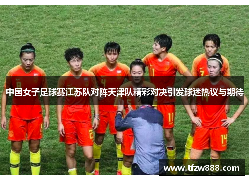 中国女子足球赛江苏队对阵天津队精彩对决引发球迷热议与期待