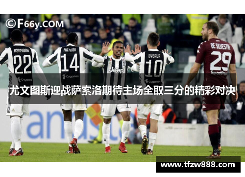 尤文图斯迎战萨索洛期待主场全取三分的精彩对决