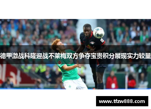 德甲激战科隆迎战不莱梅双方争夺宝贵积分展现实力较量