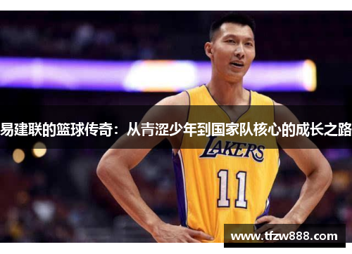 易建联的篮球传奇：从青涩少年到国家队核心的成长之路