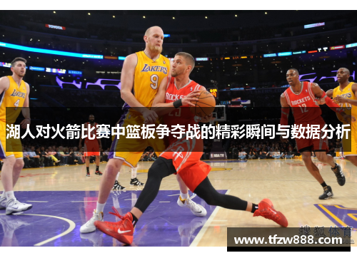 湖人对火箭比赛中篮板争夺战的精彩瞬间与数据分析