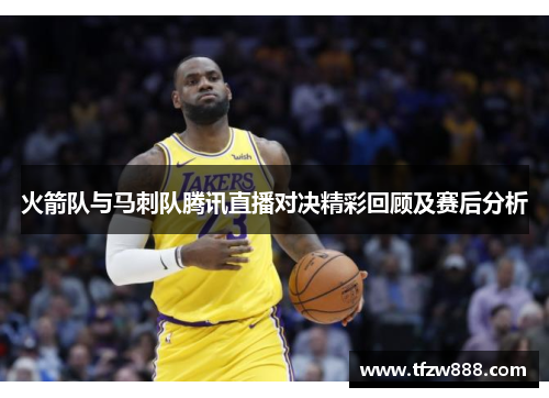 火箭队与马刺队腾讯直播对决精彩回顾及赛后分析